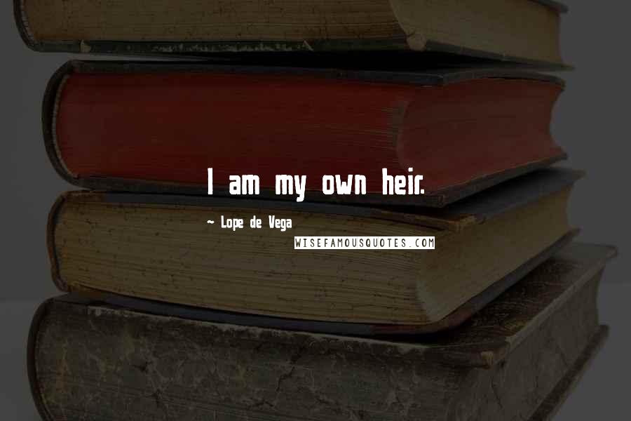 Lope De Vega Quotes: I am my own heir.