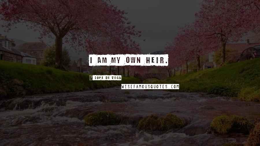 Lope De Vega Quotes: I am my own heir.