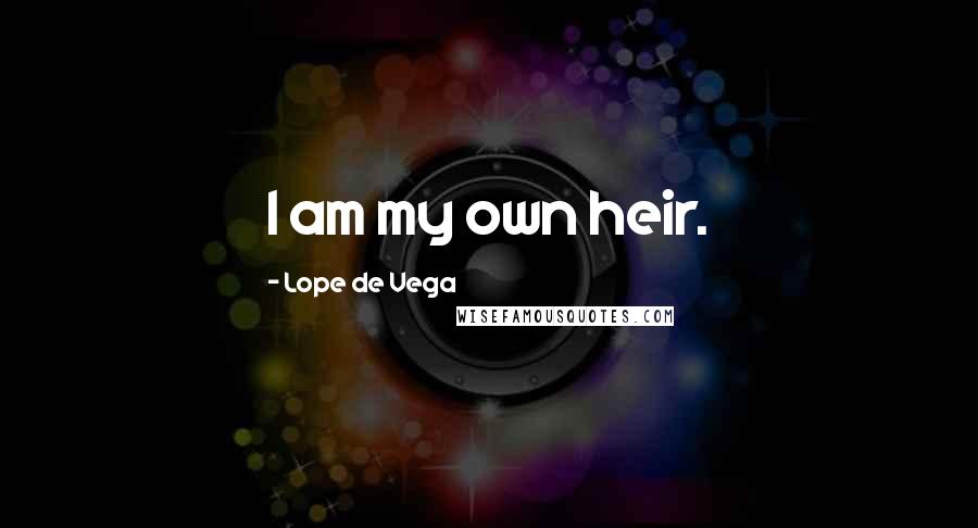 Lope De Vega Quotes: I am my own heir.