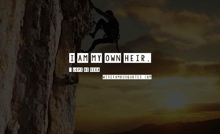 Lope De Vega Quotes: I am my own heir.