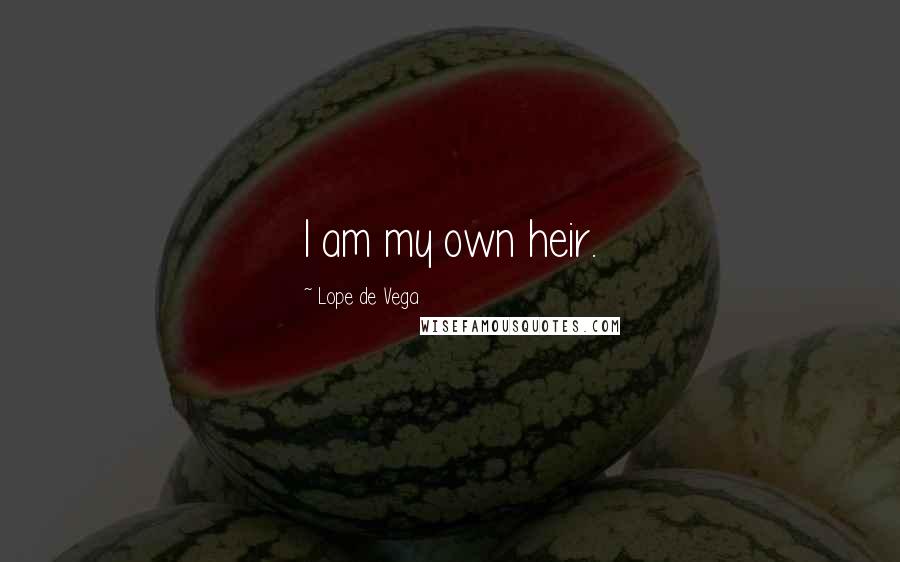 Lope De Vega Quotes: I am my own heir.