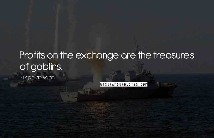 Lope De Vega Quotes: Profits on the exchange are the treasures of goblins.