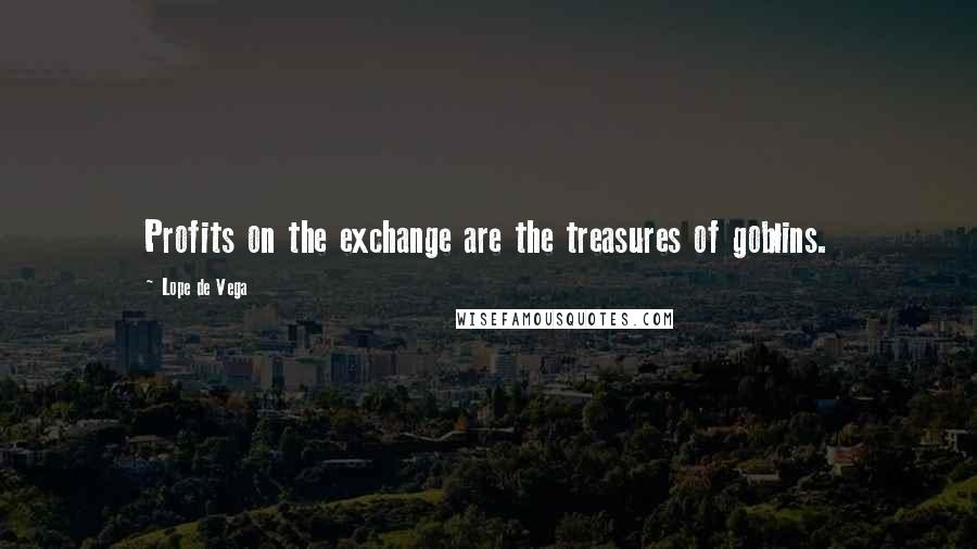 Lope De Vega Quotes: Profits on the exchange are the treasures of goblins.