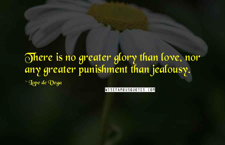 Lope De Vega Quotes: There is no greater glory than love, nor any greater punishment than jealousy.