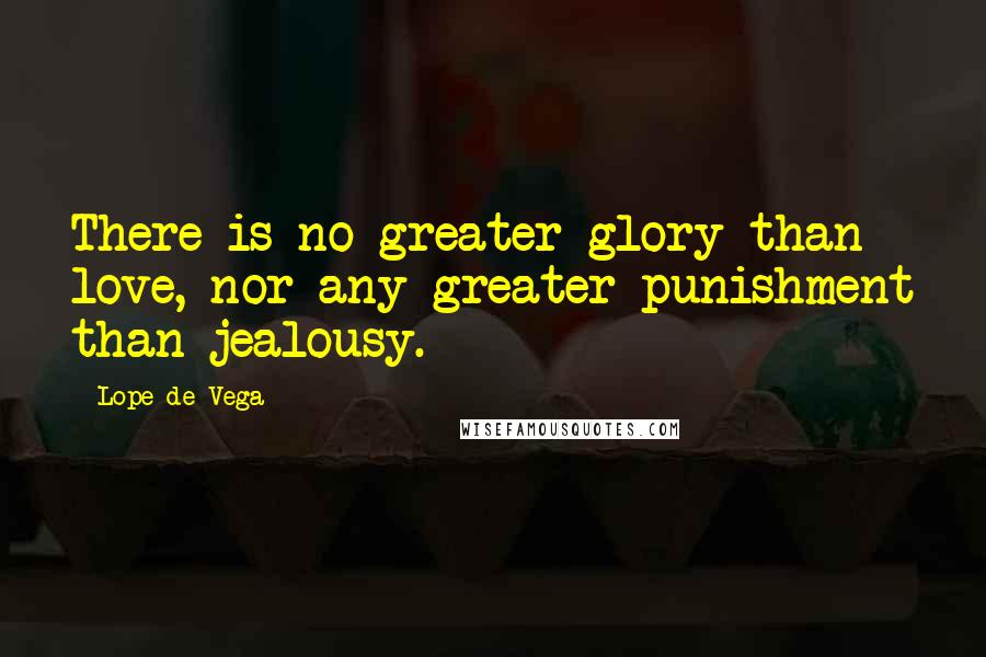 Lope De Vega Quotes: There is no greater glory than love, nor any greater punishment than jealousy.