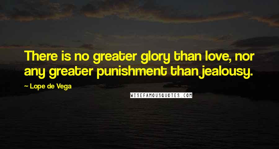 Lope De Vega Quotes: There is no greater glory than love, nor any greater punishment than jealousy.