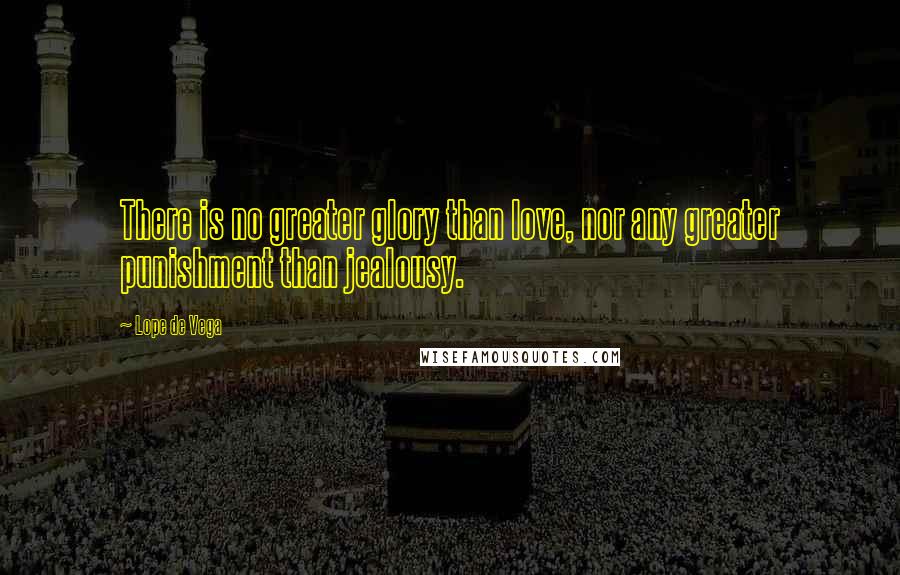 Lope De Vega Quotes: There is no greater glory than love, nor any greater punishment than jealousy.