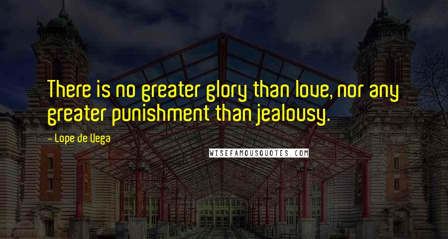 Lope De Vega Quotes: There is no greater glory than love, nor any greater punishment than jealousy.