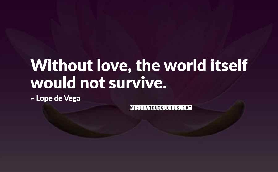 Lope De Vega Quotes: Without love, the world itself would not survive.