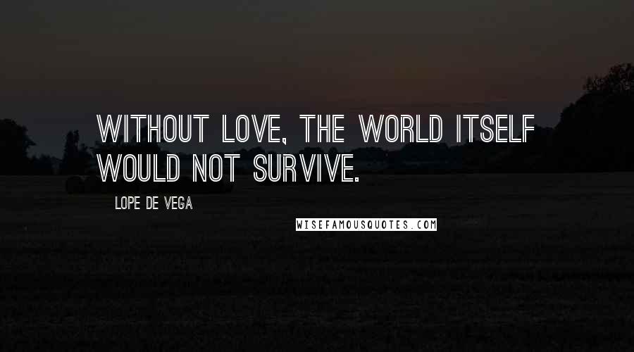 Lope De Vega Quotes: Without love, the world itself would not survive.