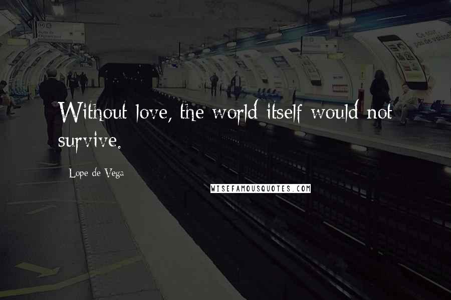 Lope De Vega Quotes: Without love, the world itself would not survive.