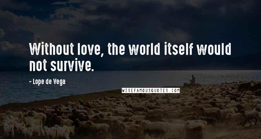 Lope De Vega Quotes: Without love, the world itself would not survive.