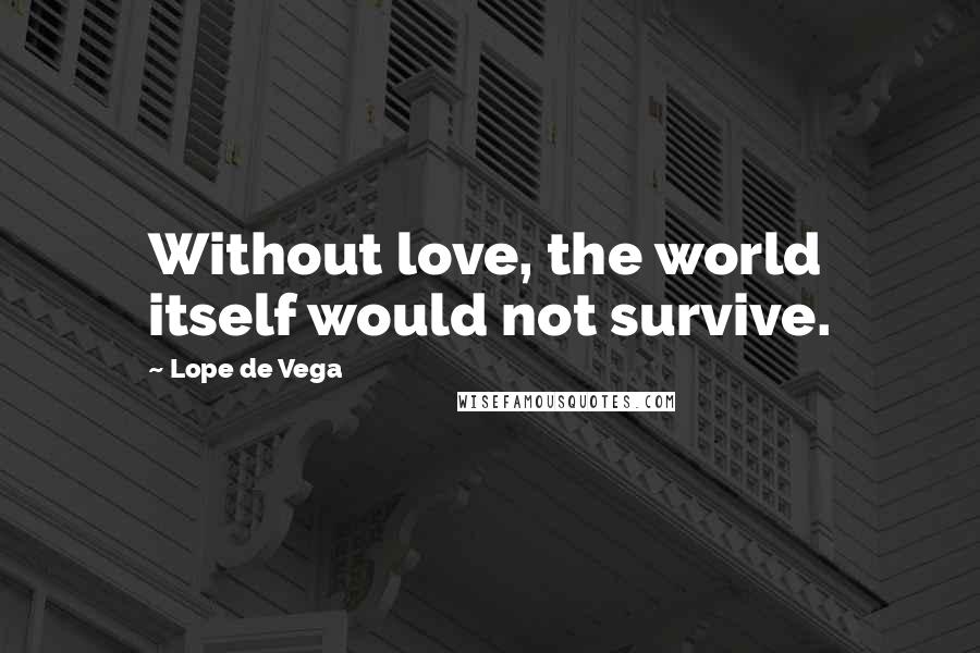 Lope De Vega Quotes: Without love, the world itself would not survive.