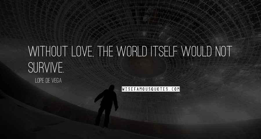 Lope De Vega Quotes: Without love, the world itself would not survive.