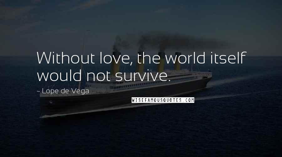 Lope De Vega Quotes: Without love, the world itself would not survive.