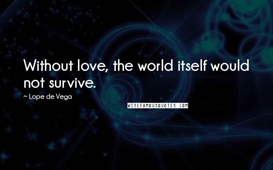 Lope De Vega Quotes: Without love, the world itself would not survive.
