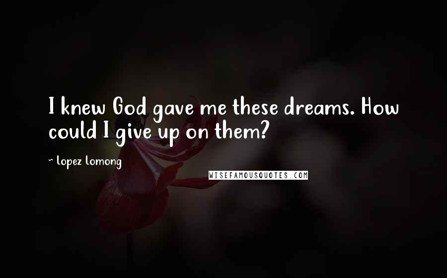 Lopez Lomong Quotes: I knew God gave me these dreams. How could I give up on them?
