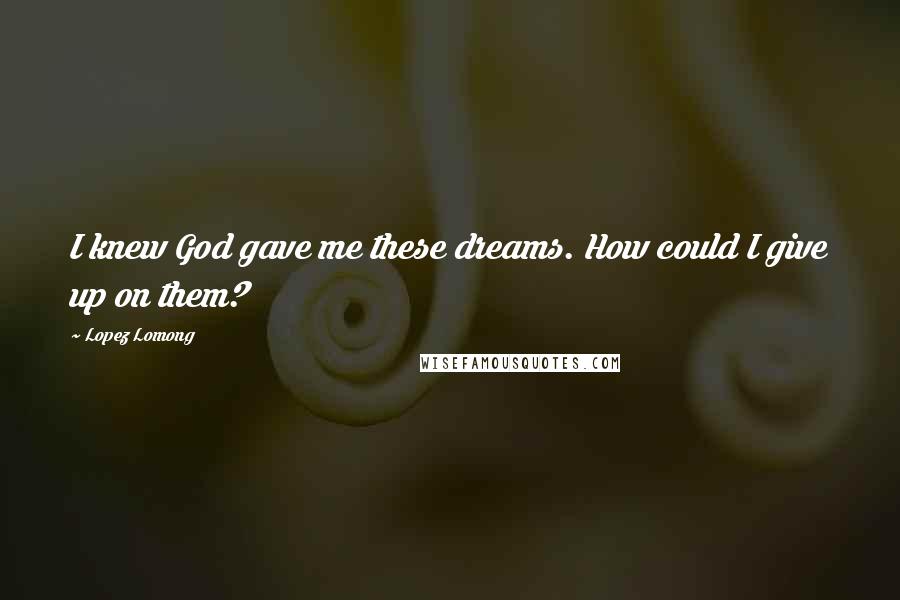 Lopez Lomong Quotes: I knew God gave me these dreams. How could I give up on them?