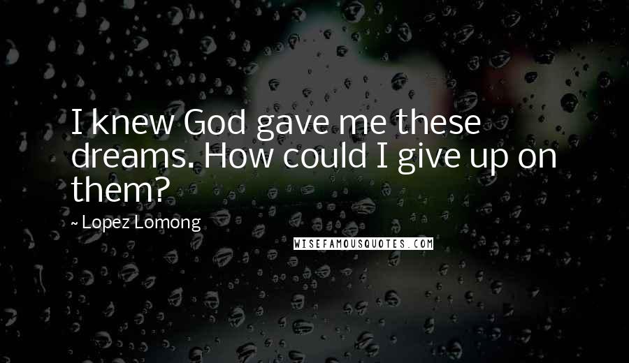 Lopez Lomong Quotes: I knew God gave me these dreams. How could I give up on them?
