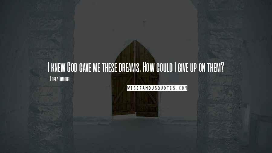 Lopez Lomong Quotes: I knew God gave me these dreams. How could I give up on them?