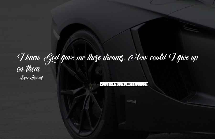 Lopez Lomong Quotes: I knew God gave me these dreams. How could I give up on them?