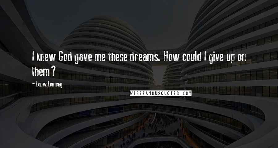Lopez Lomong Quotes: I knew God gave me these dreams. How could I give up on them?