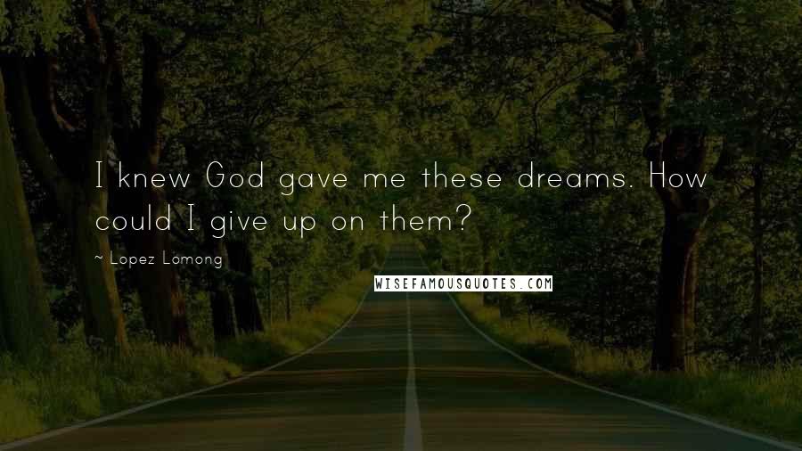 Lopez Lomong Quotes: I knew God gave me these dreams. How could I give up on them?