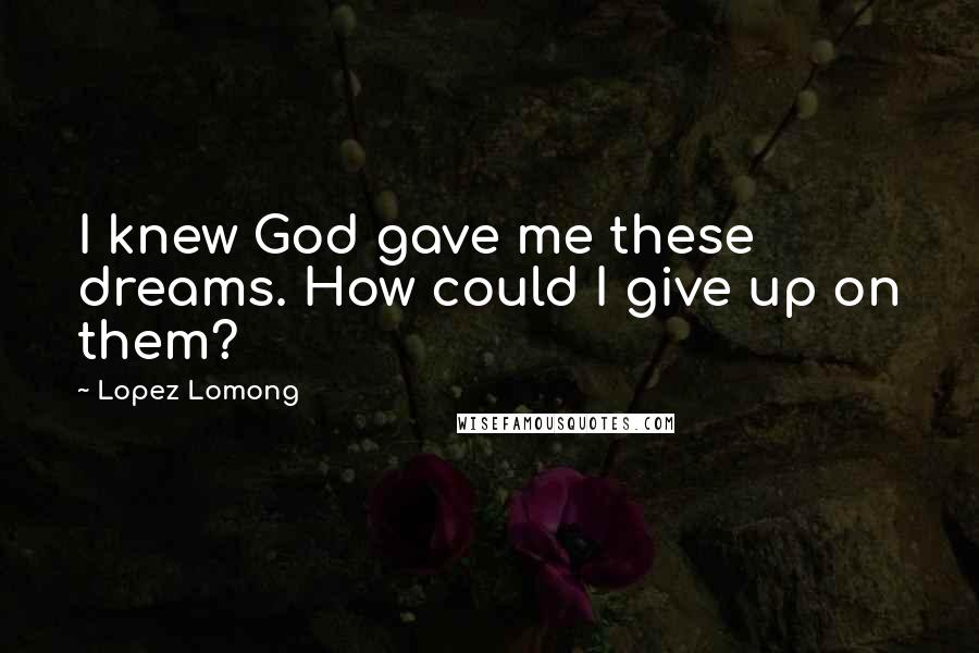 Lopez Lomong Quotes: I knew God gave me these dreams. How could I give up on them?