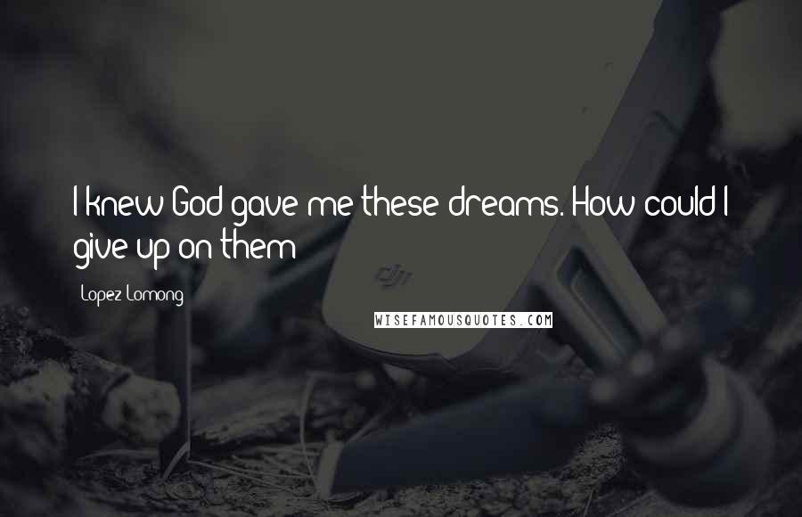 Lopez Lomong Quotes: I knew God gave me these dreams. How could I give up on them?