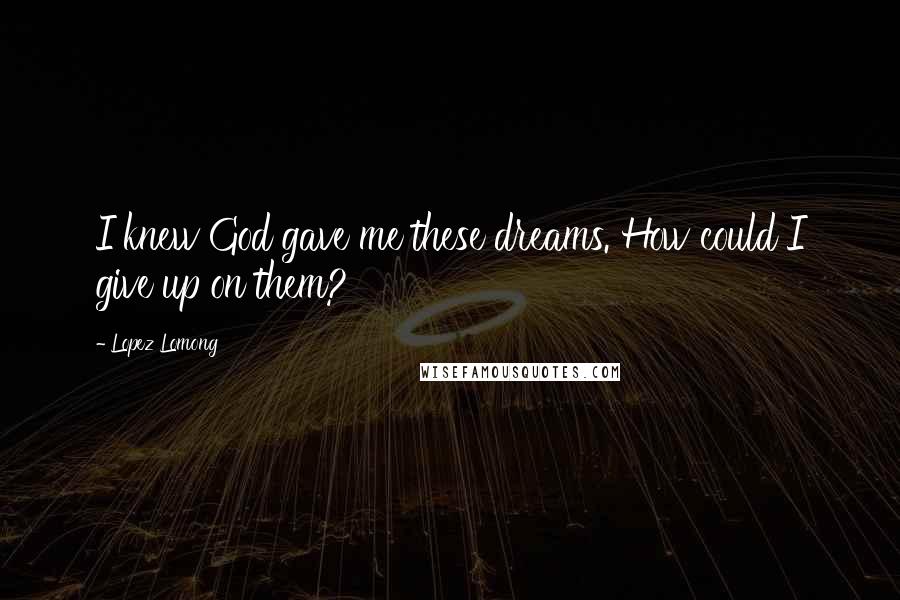 Lopez Lomong Quotes: I knew God gave me these dreams. How could I give up on them?