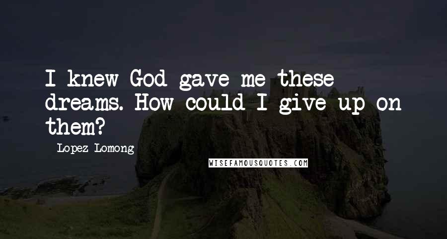Lopez Lomong Quotes: I knew God gave me these dreams. How could I give up on them?