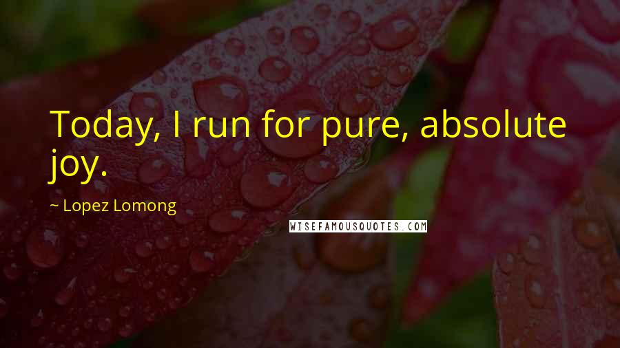 Lopez Lomong Quotes: Today, I run for pure, absolute joy.