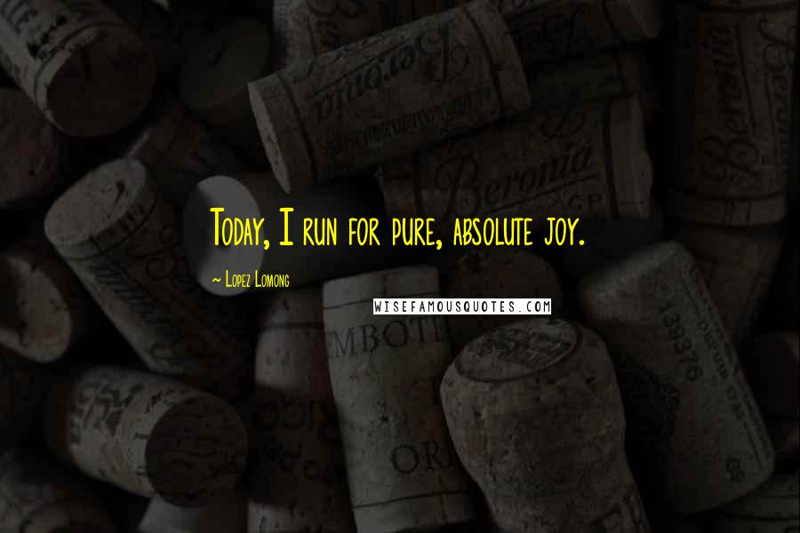 Lopez Lomong Quotes: Today, I run for pure, absolute joy.
