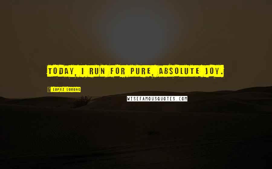 Lopez Lomong Quotes: Today, I run for pure, absolute joy.