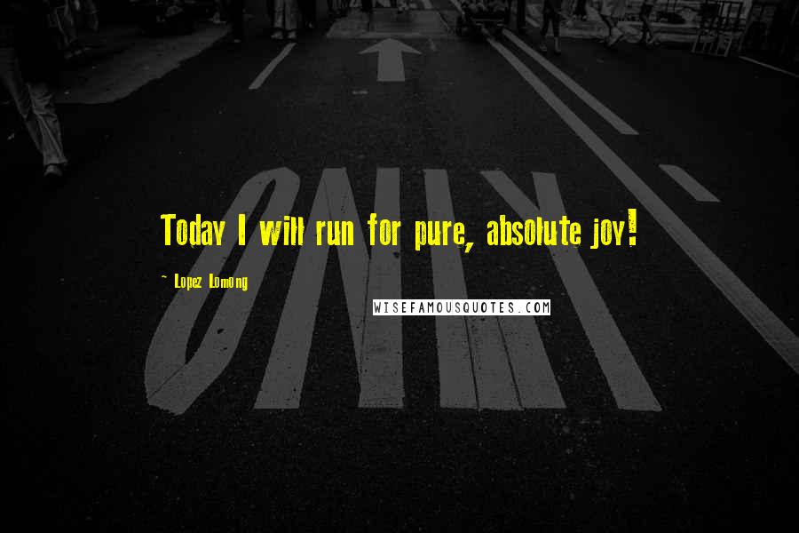 Lopez Lomong Quotes: Today I will run for pure, absolute joy!