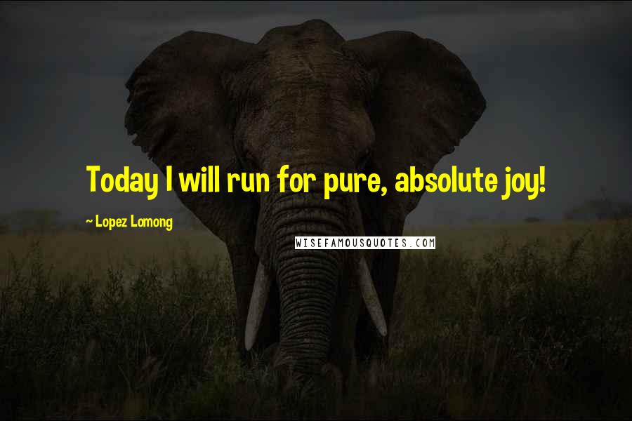 Lopez Lomong Quotes: Today I will run for pure, absolute joy!