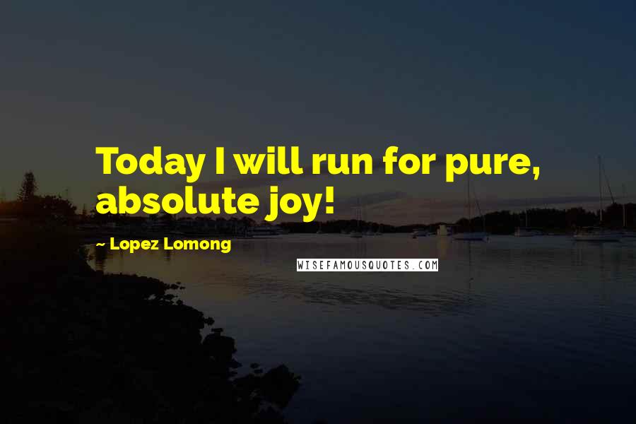 Lopez Lomong Quotes: Today I will run for pure, absolute joy!