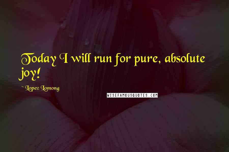 Lopez Lomong Quotes: Today I will run for pure, absolute joy!