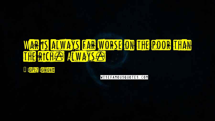 Lopez Lomong Quotes: War is always far worse on the poor than the rich. Always.
