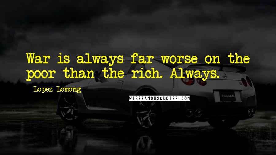 Lopez Lomong Quotes: War is always far worse on the poor than the rich. Always.
