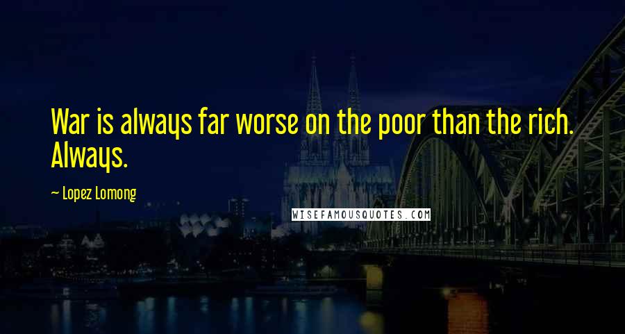 Lopez Lomong Quotes: War is always far worse on the poor than the rich. Always.