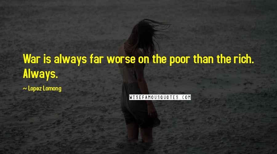 Lopez Lomong Quotes: War is always far worse on the poor than the rich. Always.