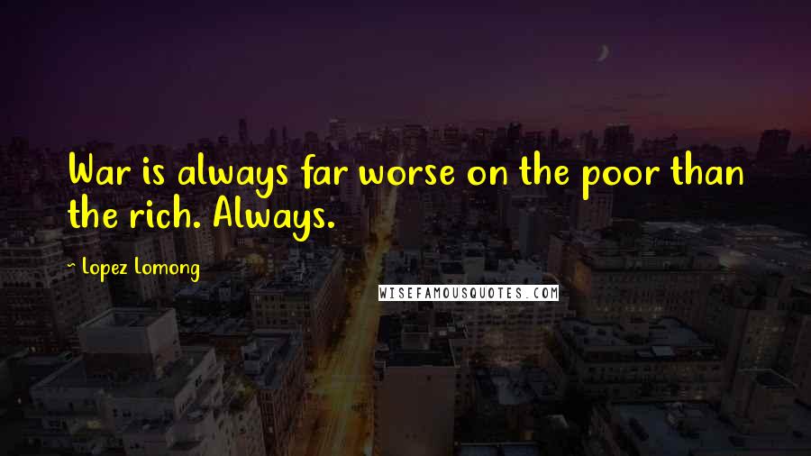 Lopez Lomong Quotes: War is always far worse on the poor than the rich. Always.