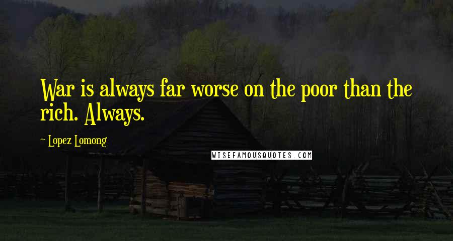 Lopez Lomong Quotes: War is always far worse on the poor than the rich. Always.