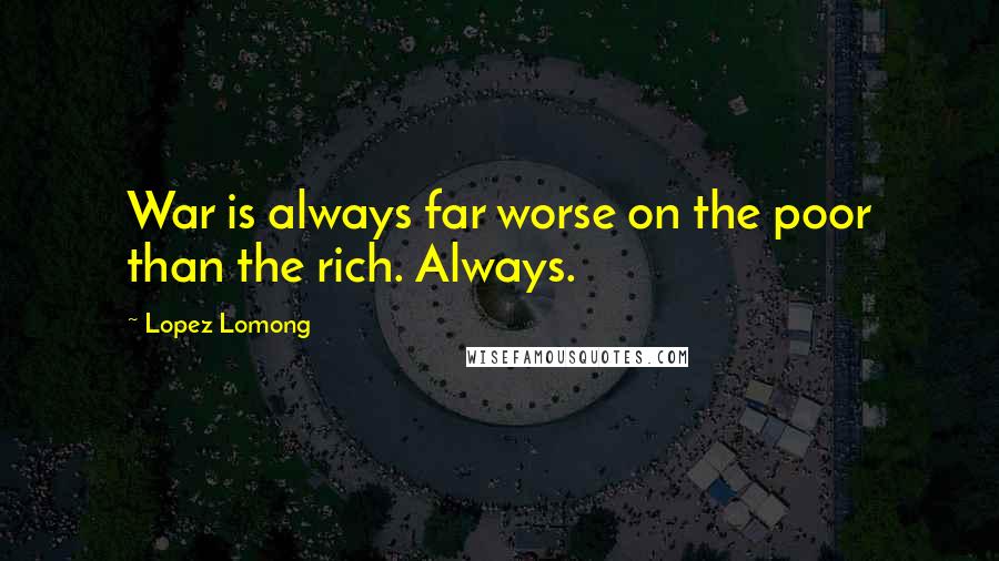 Lopez Lomong Quotes: War is always far worse on the poor than the rich. Always.