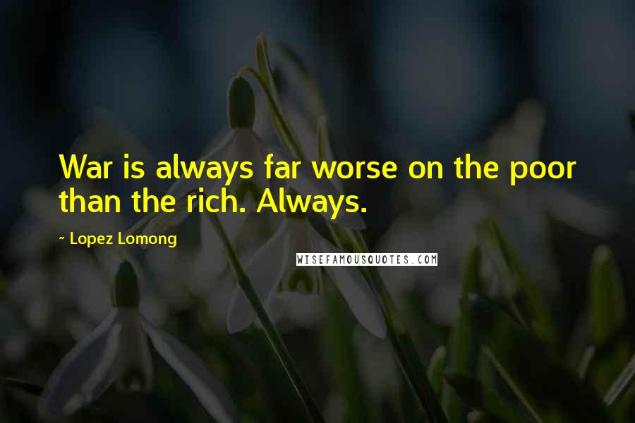 Lopez Lomong Quotes: War is always far worse on the poor than the rich. Always.
