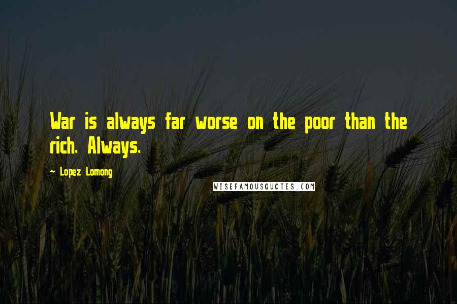 Lopez Lomong Quotes: War is always far worse on the poor than the rich. Always.