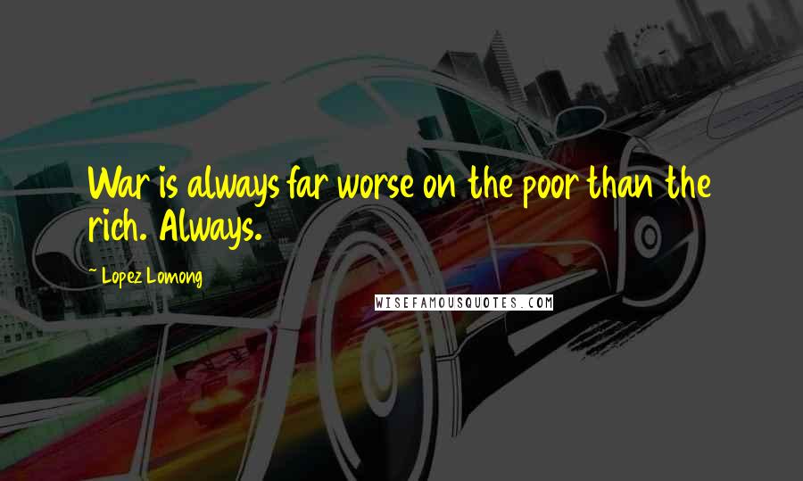 Lopez Lomong Quotes: War is always far worse on the poor than the rich. Always.