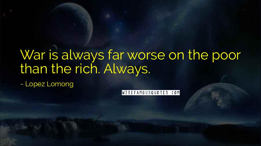 Lopez Lomong Quotes: War is always far worse on the poor than the rich. Always.