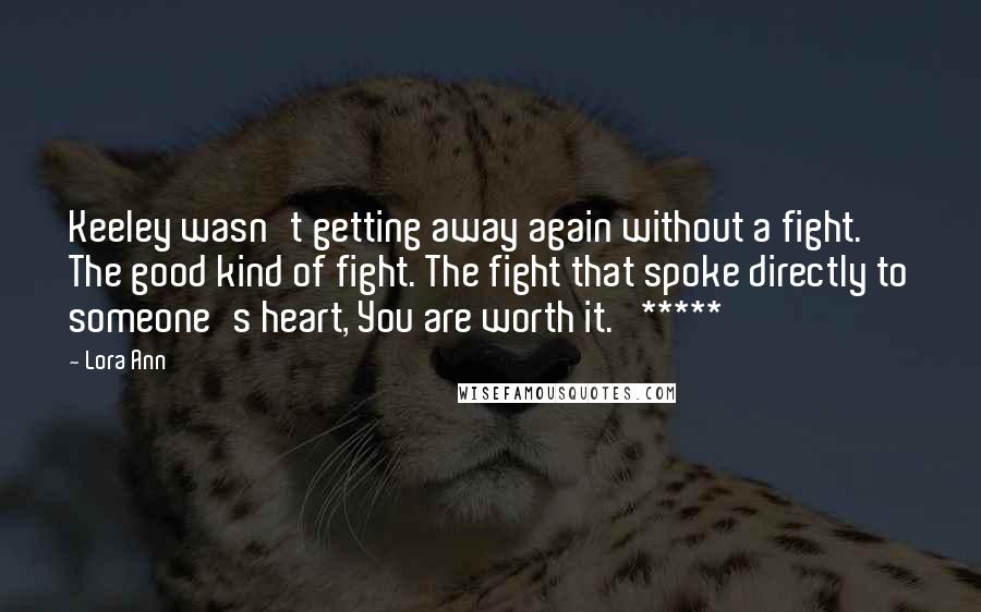 Lora Ann Quotes: Keeley wasn't getting away again without a fight. The good kind of fight. The fight that spoke directly to someone's heart, You are worth it.   *****